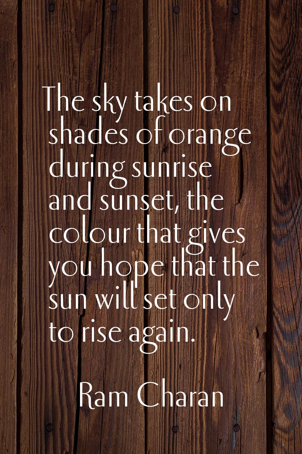 The sky takes on shades of orange during sunrise and sunset, the colour that gives you hope that th