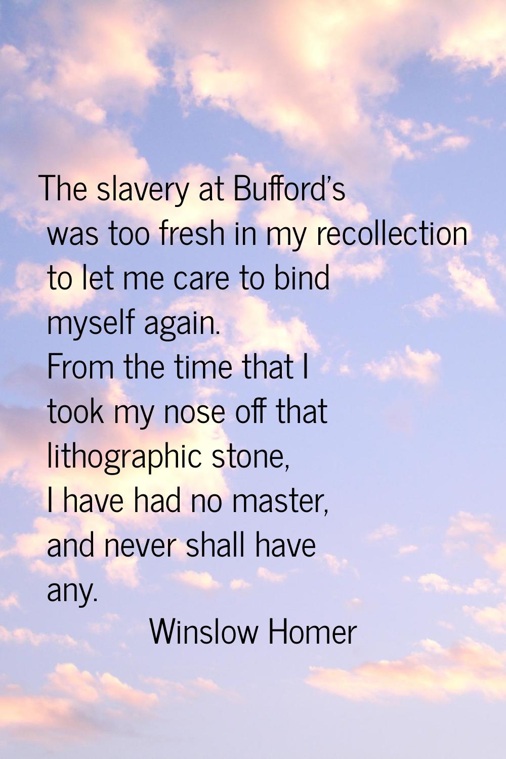 The slavery at Bufford's was too fresh in my recollection to let me care to bind myself again. From