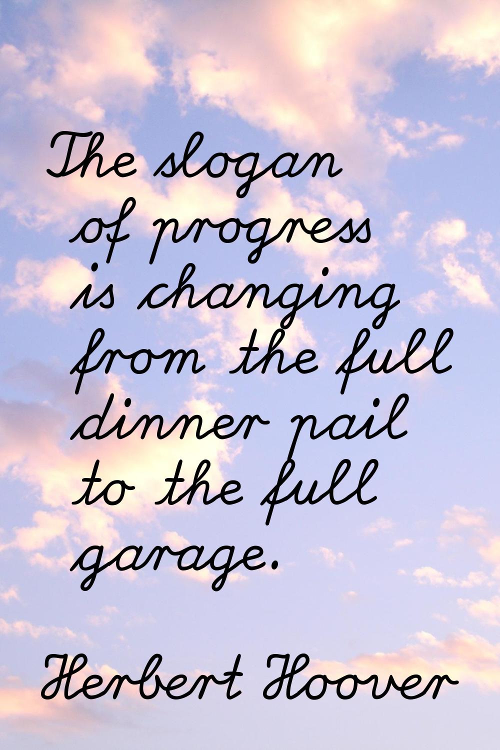 The slogan of progress is changing from the full dinner pail to the full garage.