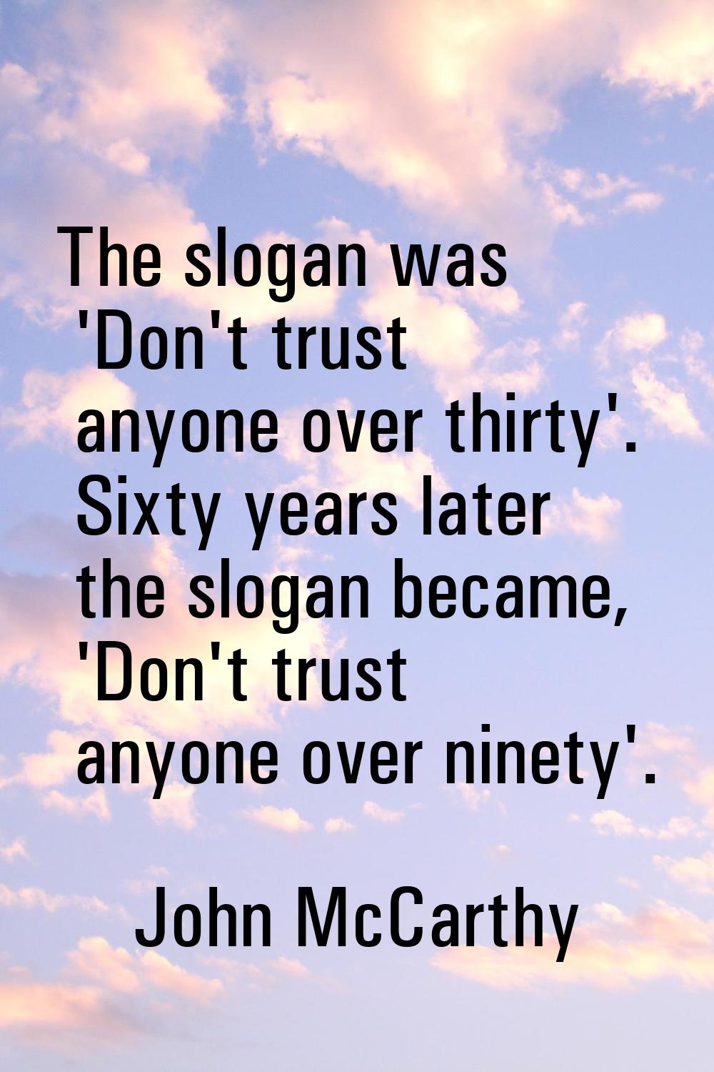 The slogan was 'Don't trust anyone over thirty'. Sixty years later the slogan became, 'Don't trust 