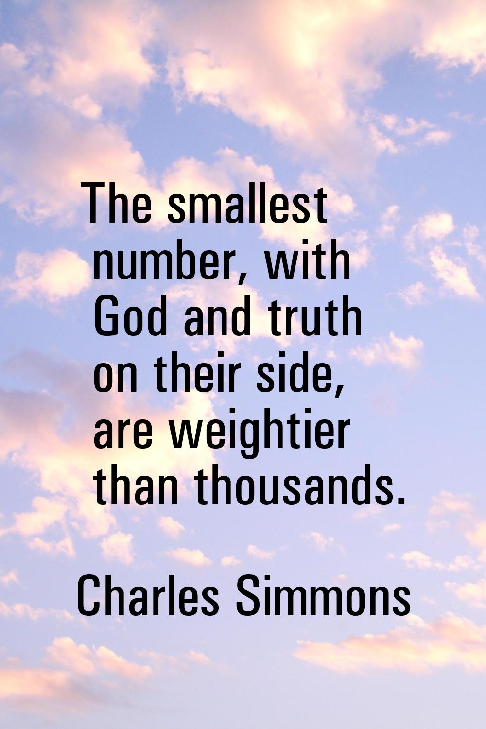 The smallest number, with God and truth on their side, are weightier than thousands.