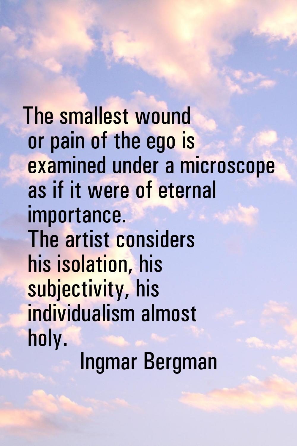 The smallest wound or pain of the ego is examined under a microscope as if it were of eternal impor