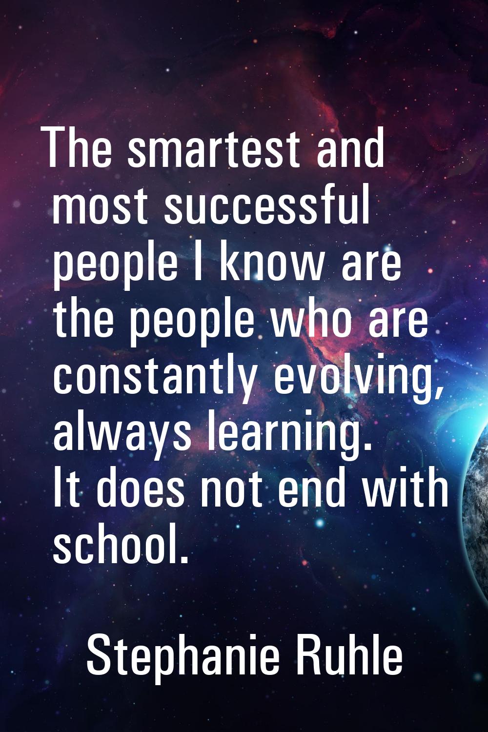 The smartest and most successful people I know are the people who are constantly evolving, always l