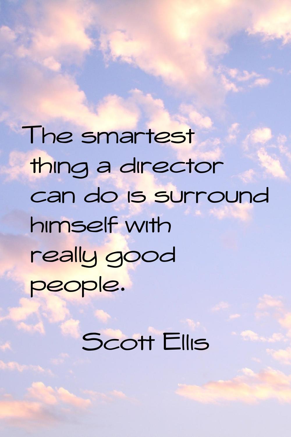 The smartest thing a director can do is surround himself with really good people.