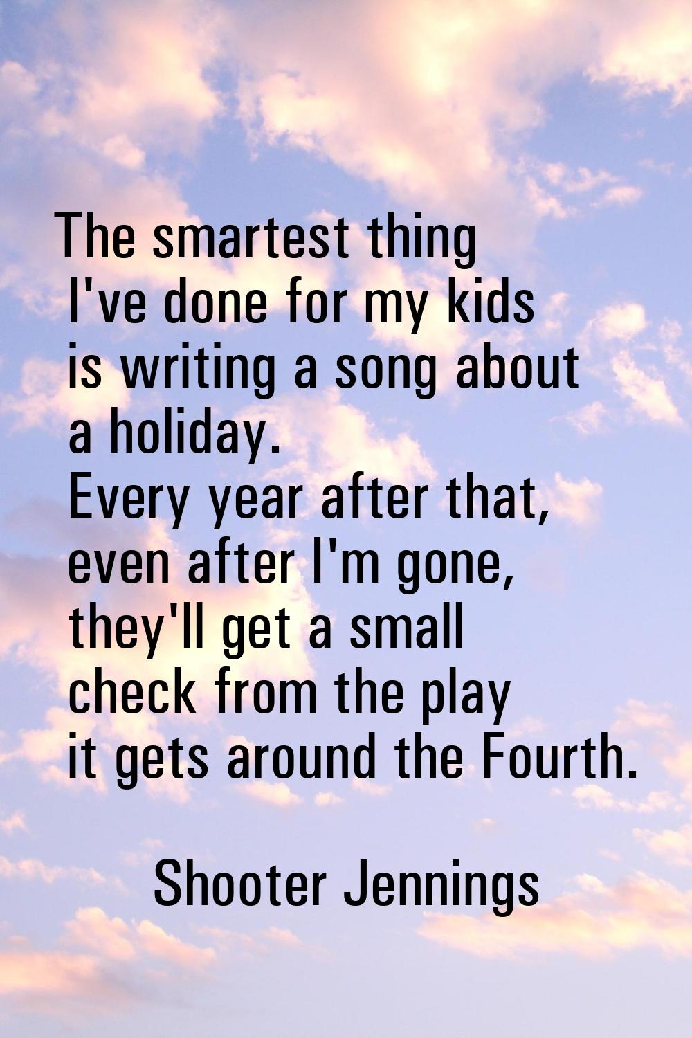 The smartest thing I've done for my kids is writing a song about a holiday. Every year after that, 