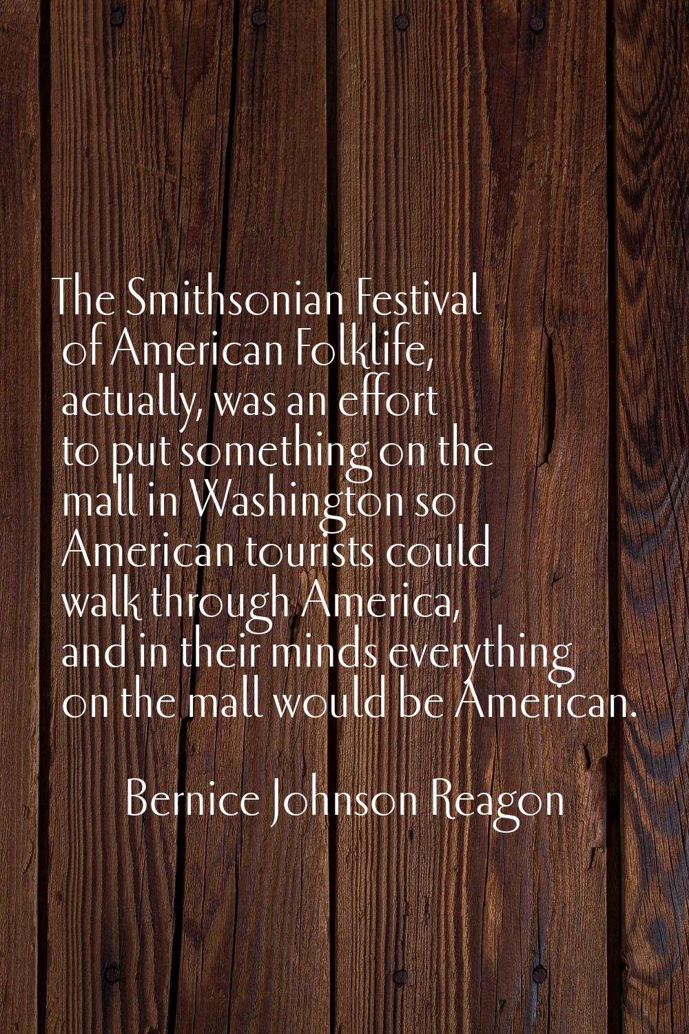 The Smithsonian Festival of American Folklife, actually, was an effort to put something on the mall