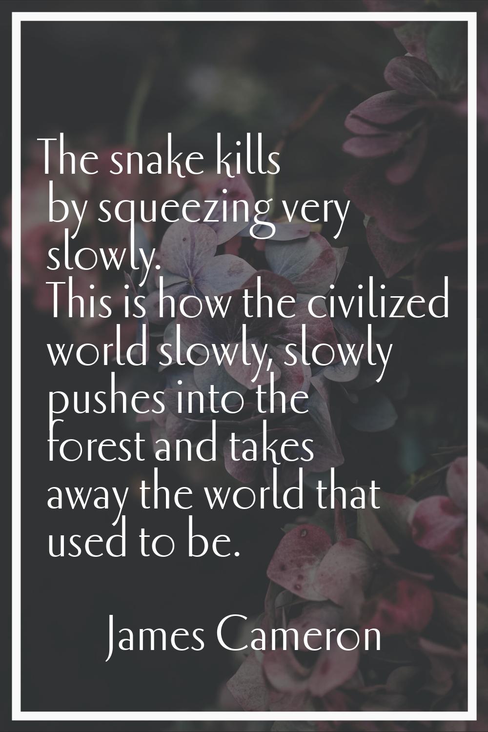 The snake kills by squeezing very slowly. This is how the civilized world slowly, slowly pushes int