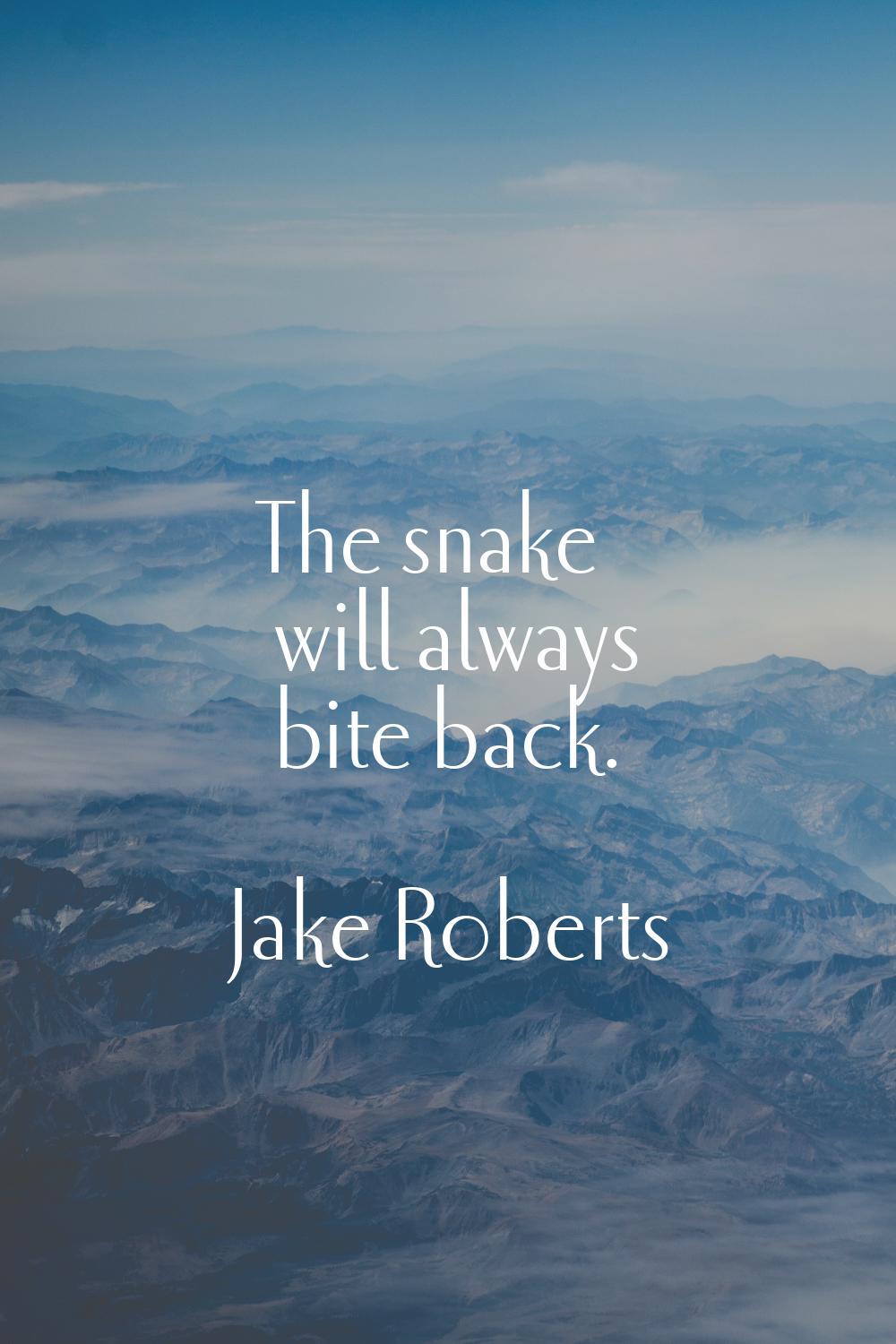The snake will always bite back.