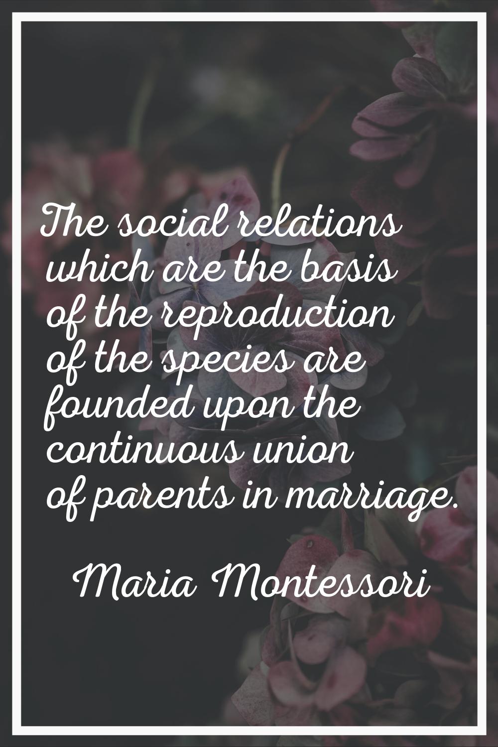 The social relations which are the basis of the reproduction of the species are founded upon the co