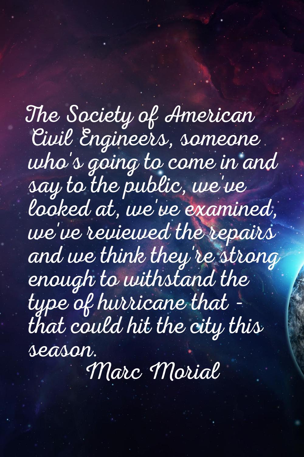 The Society of American Civil Engineers, someone who's going to come in and say to the public, we'v
