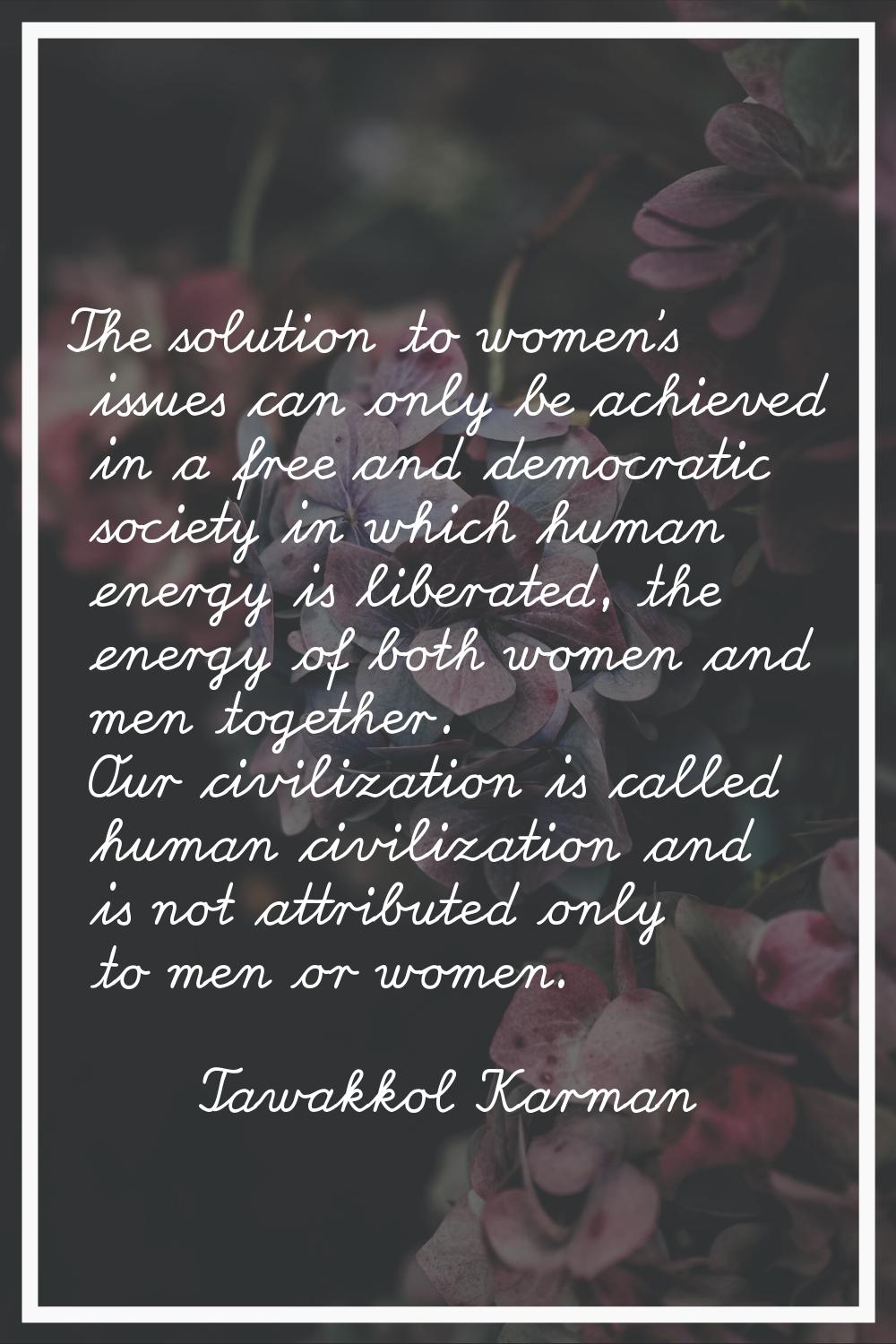 The solution to women's issues can only be achieved in a free and democratic society in which human