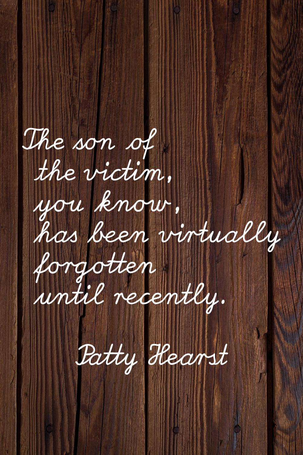 The son of the victim, you know, has been virtually forgotten until recently.