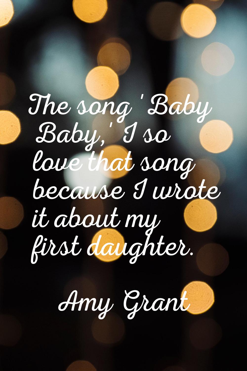 The song 'Baby Baby,' I so love that song because I wrote it about my first daughter.