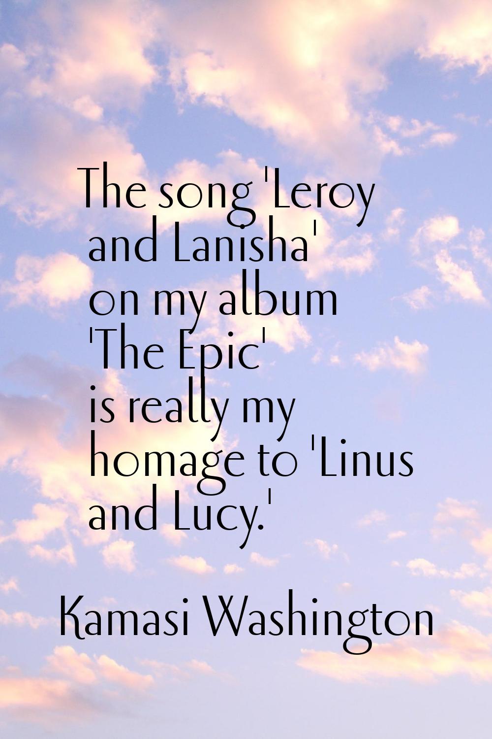 The song 'Leroy and Lanisha' on my album 'The Epic' is really my homage to 'Linus and Lucy.'