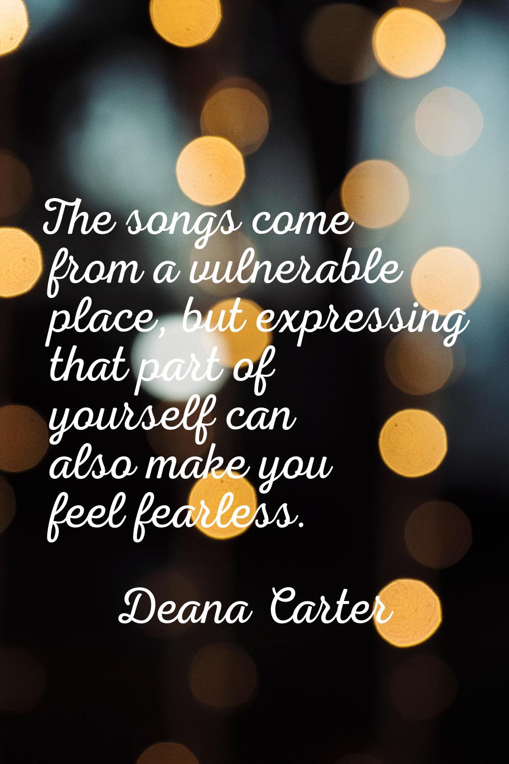 The songs come from a vulnerable place, but expressing that part of yourself can also make you feel