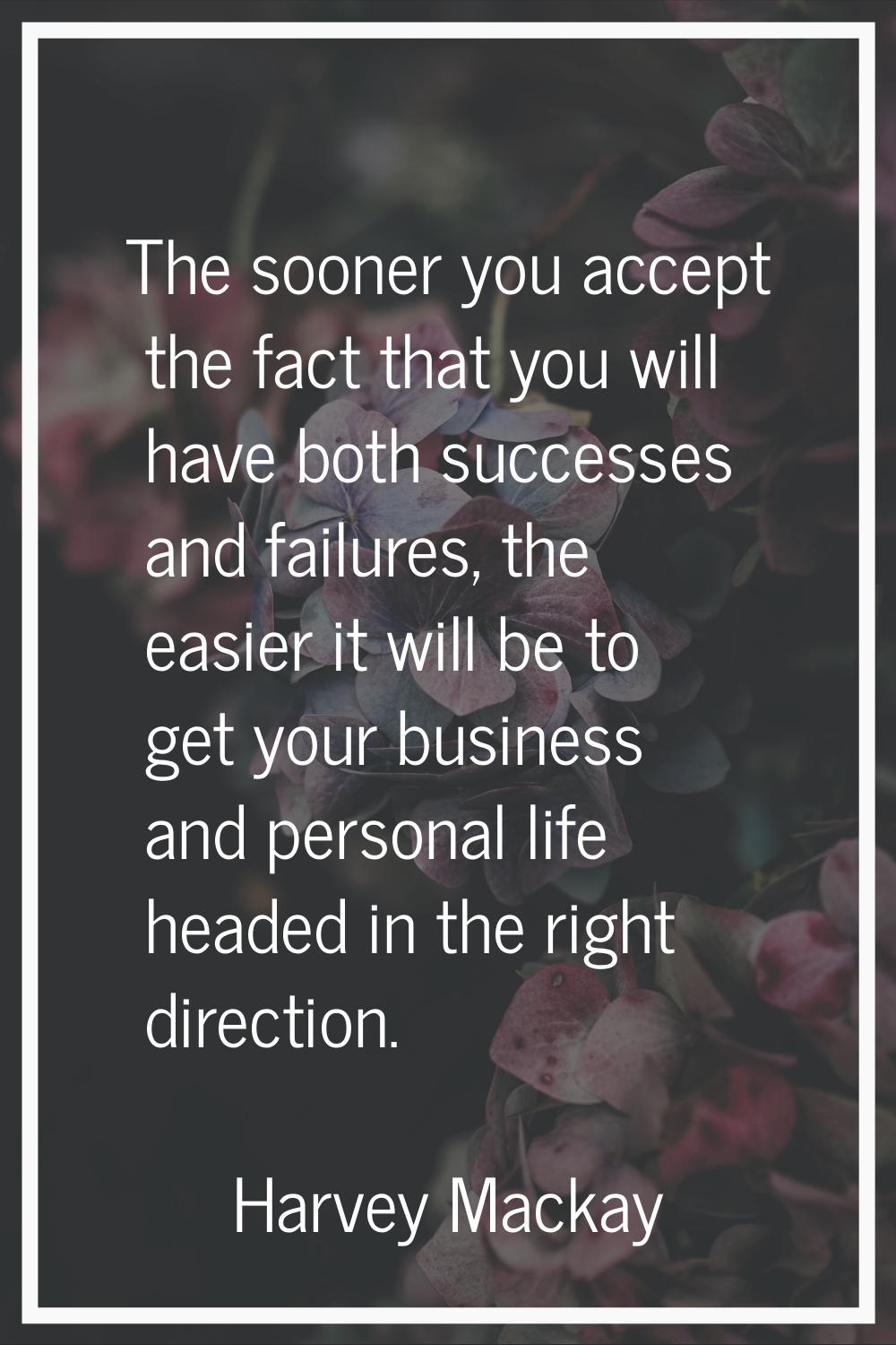 The sooner you accept the fact that you will have both successes and failures, the easier it will b