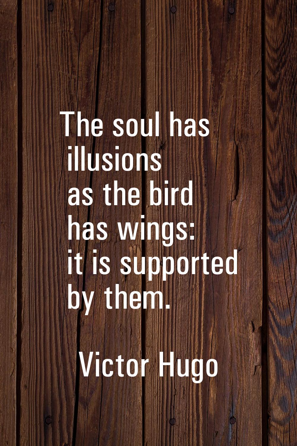 The soul has illusions as the bird has wings: it is supported by them.