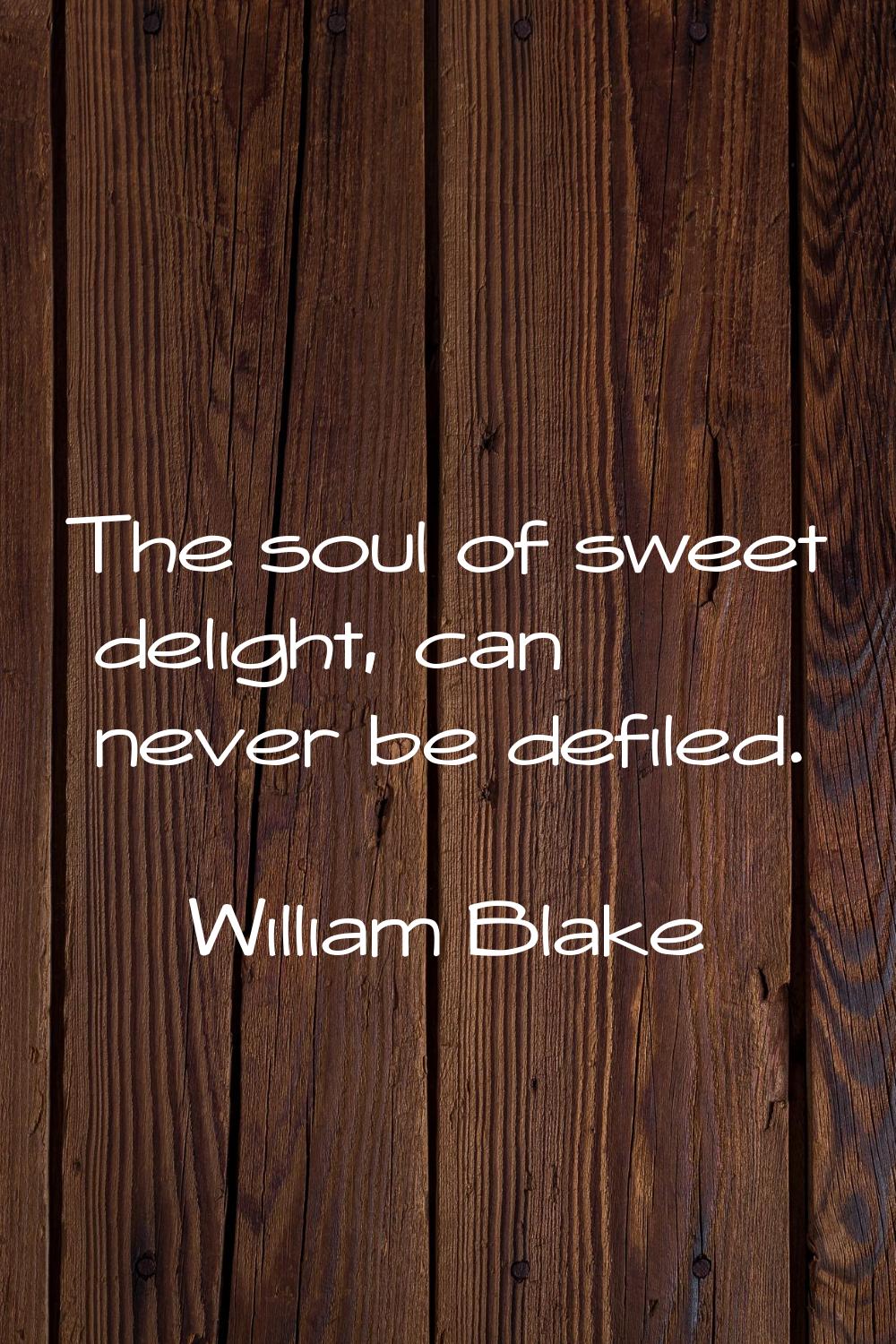 The soul of sweet delight, can never be defiled.