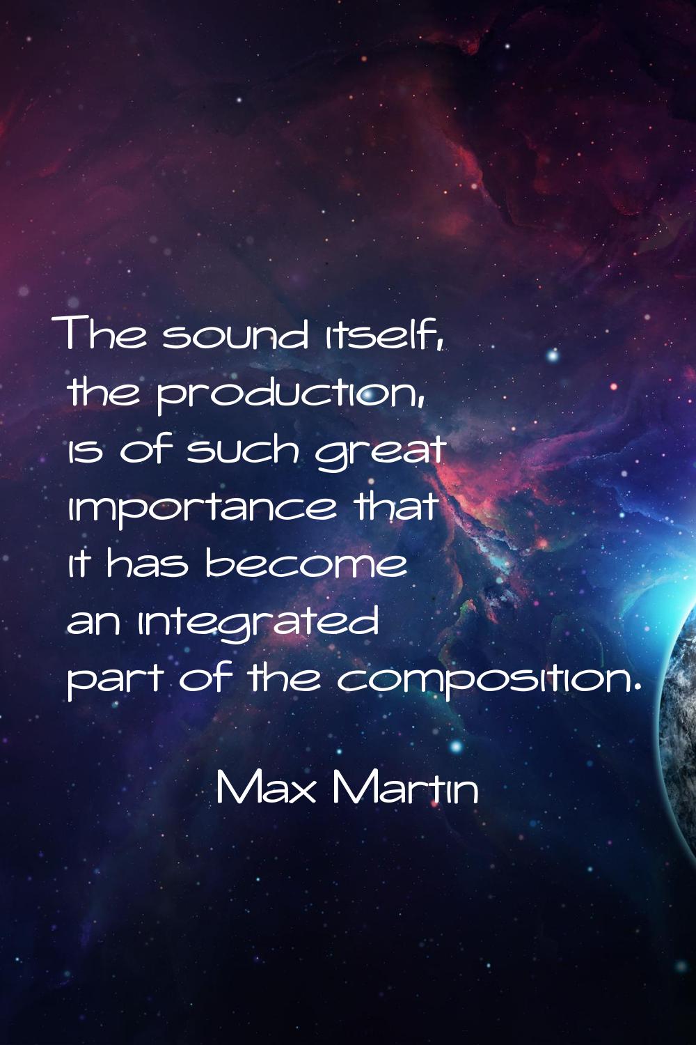 The sound itself, the production, is of such great importance that it has become an integrated part