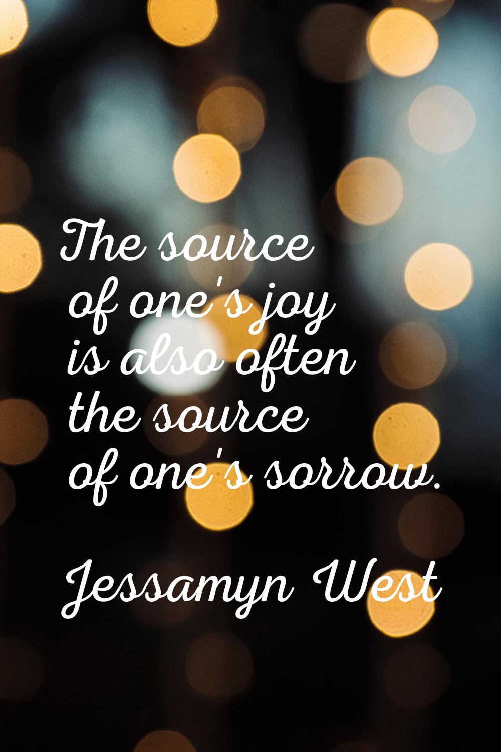 The source of one's joy is also often the source of one's sorrow.