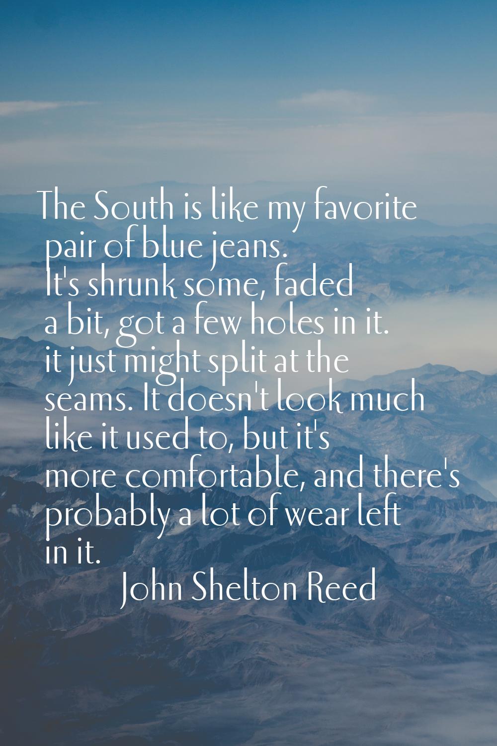 The South is like my favorite pair of blue jeans. It's shrunk some, faded a bit, got a few holes in