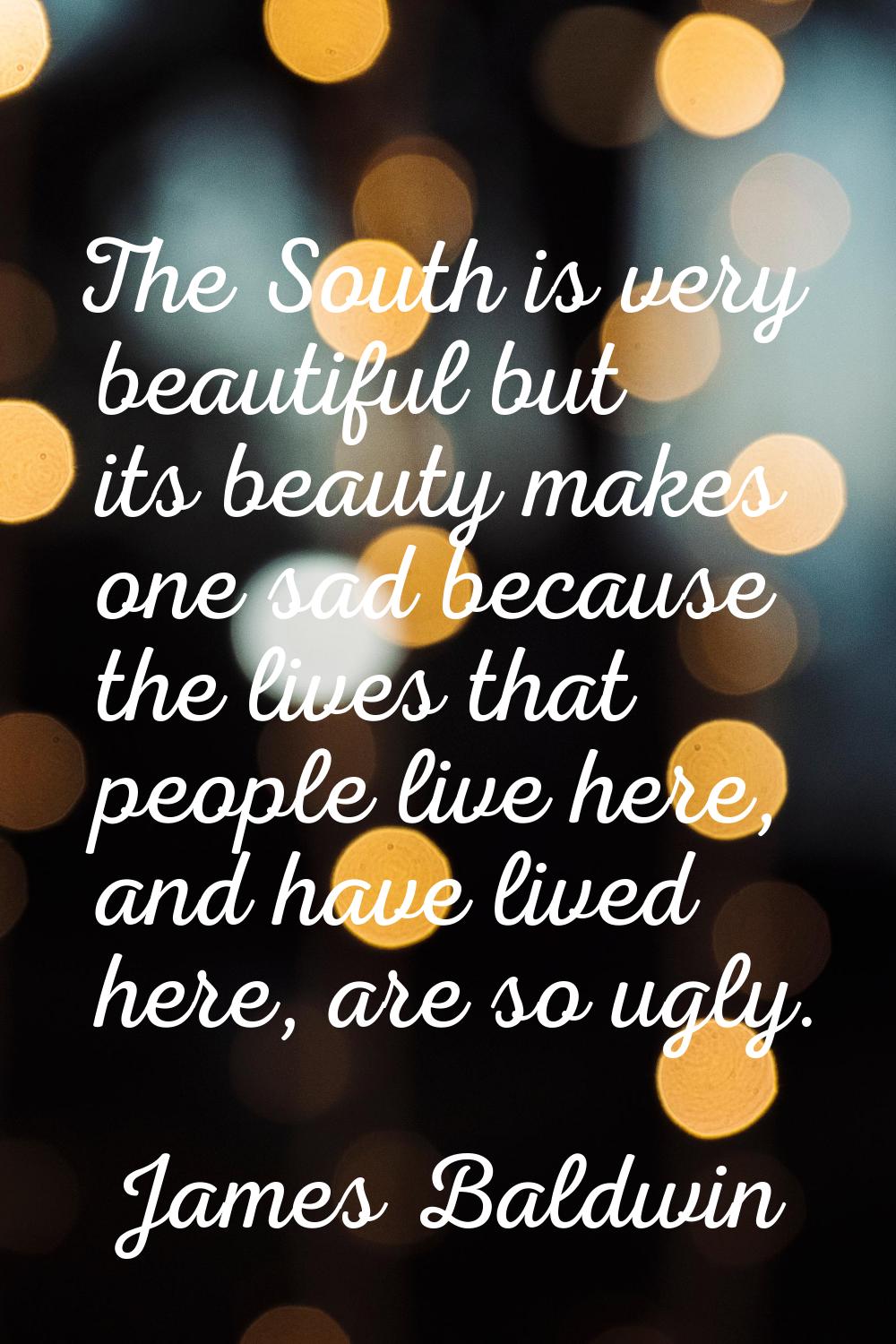 The South is very beautiful but its beauty makes one sad because the lives that people live here, a