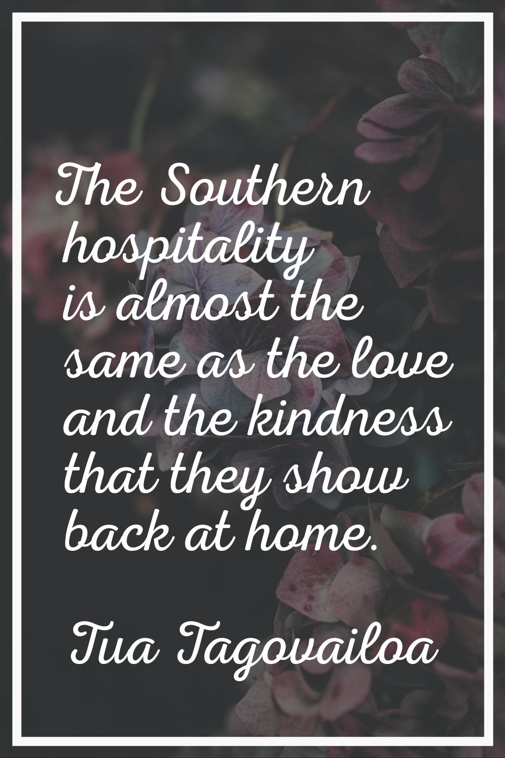 The Southern hospitality is almost the same as the love and the kindness that they show back at hom