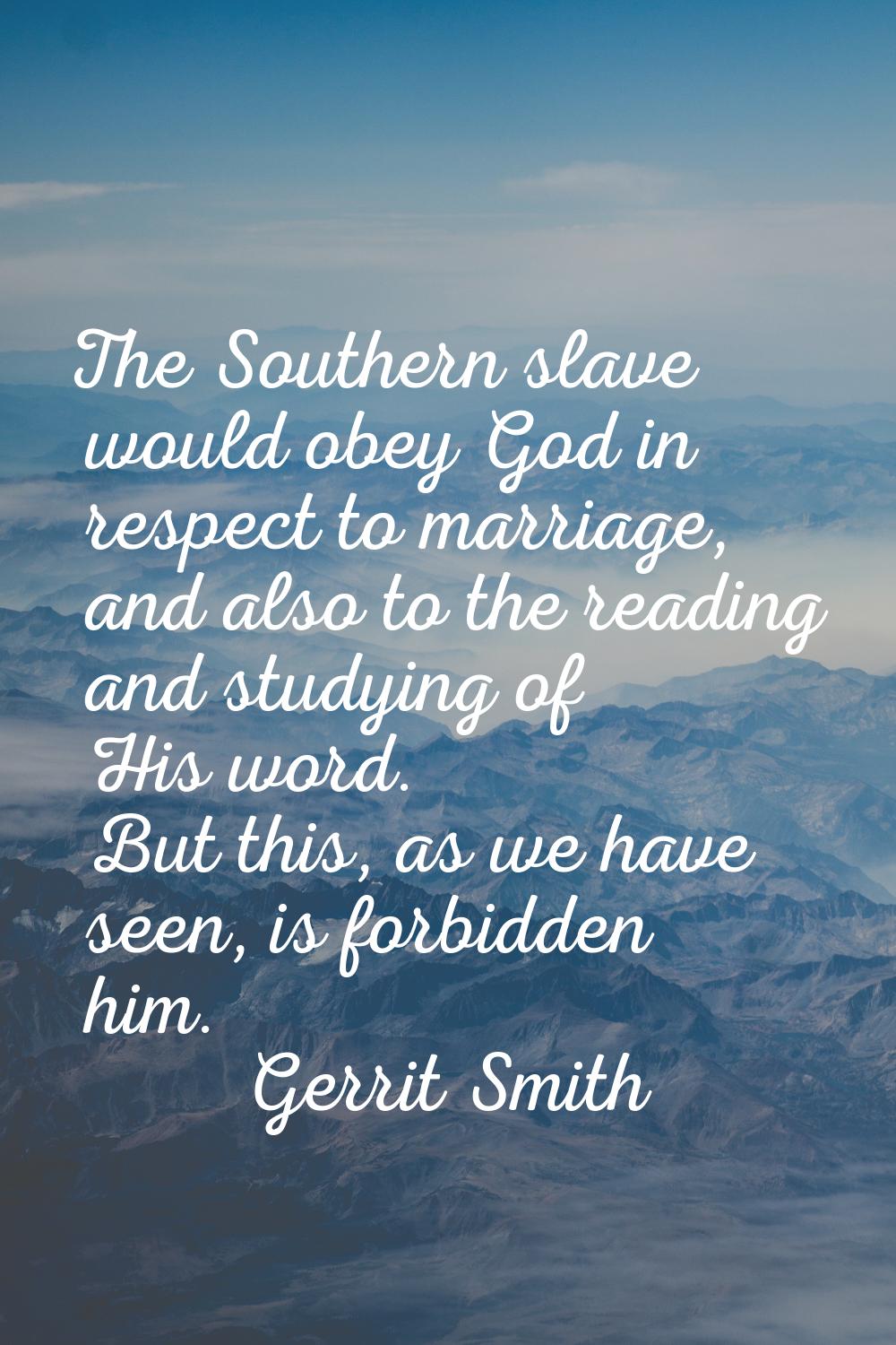 The Southern slave would obey God in respect to marriage, and also to the reading and studying of H