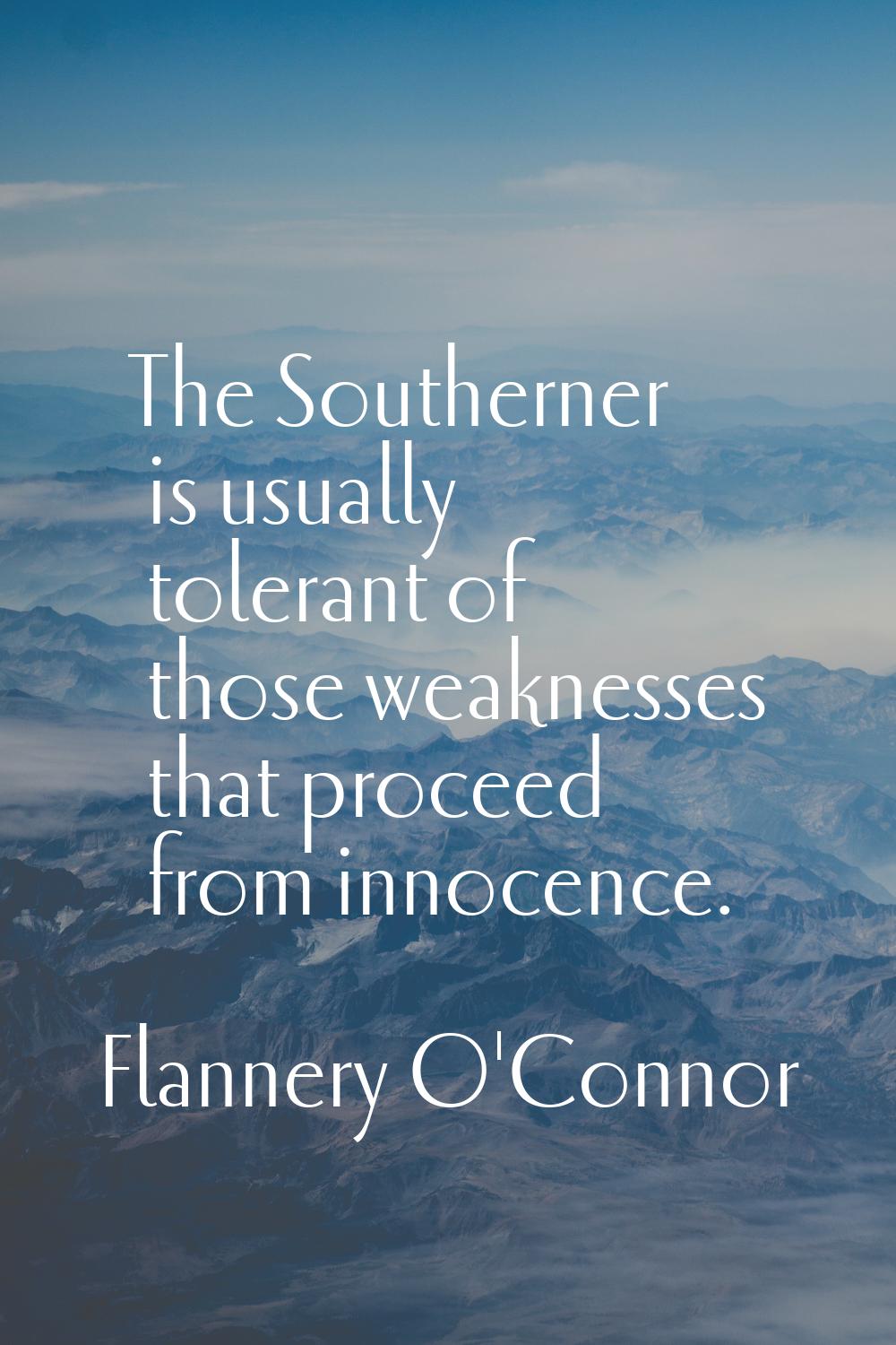 The Southerner is usually tolerant of those weaknesses that proceed from innocence.