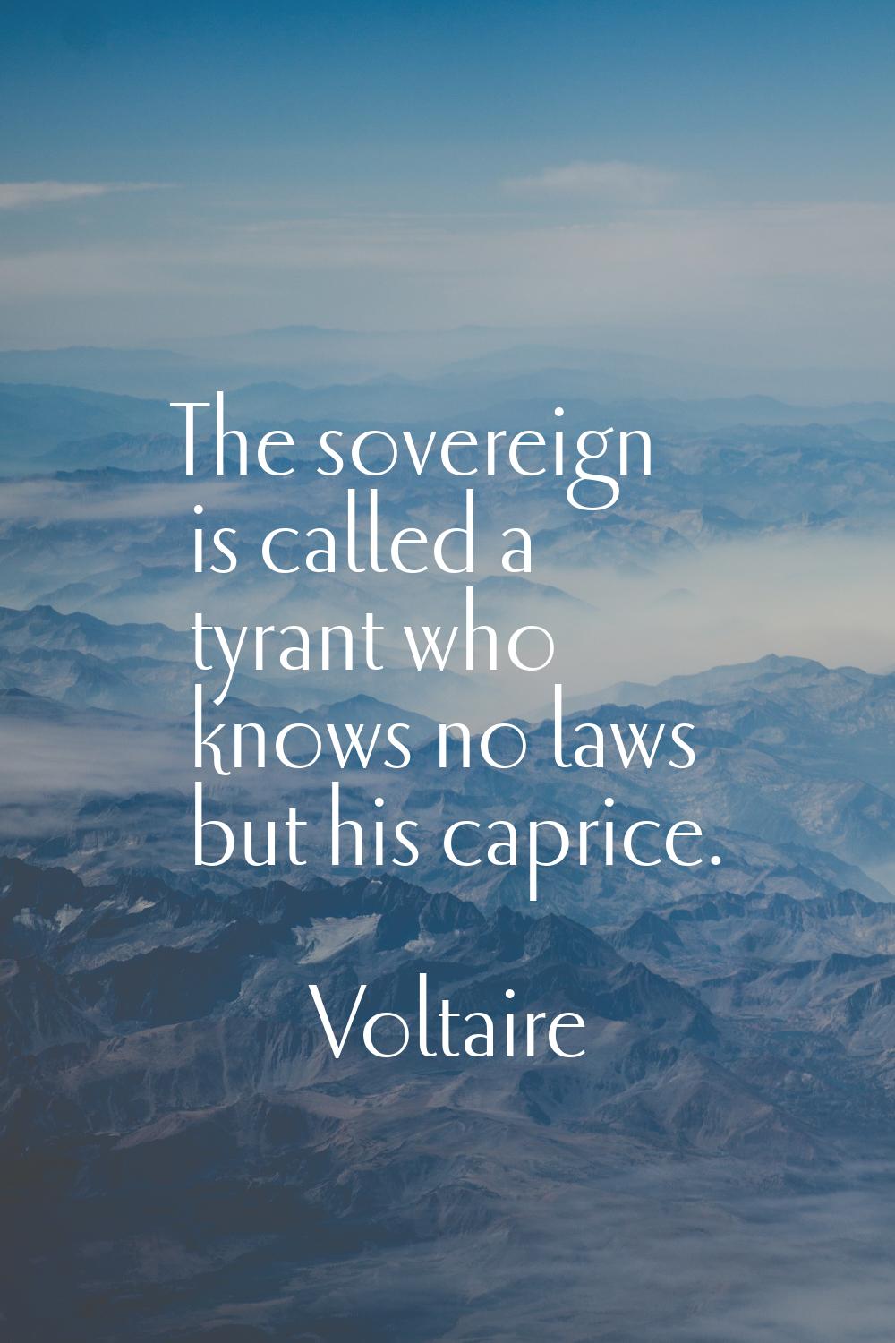 The sovereign is called a tyrant who knows no laws but his caprice.