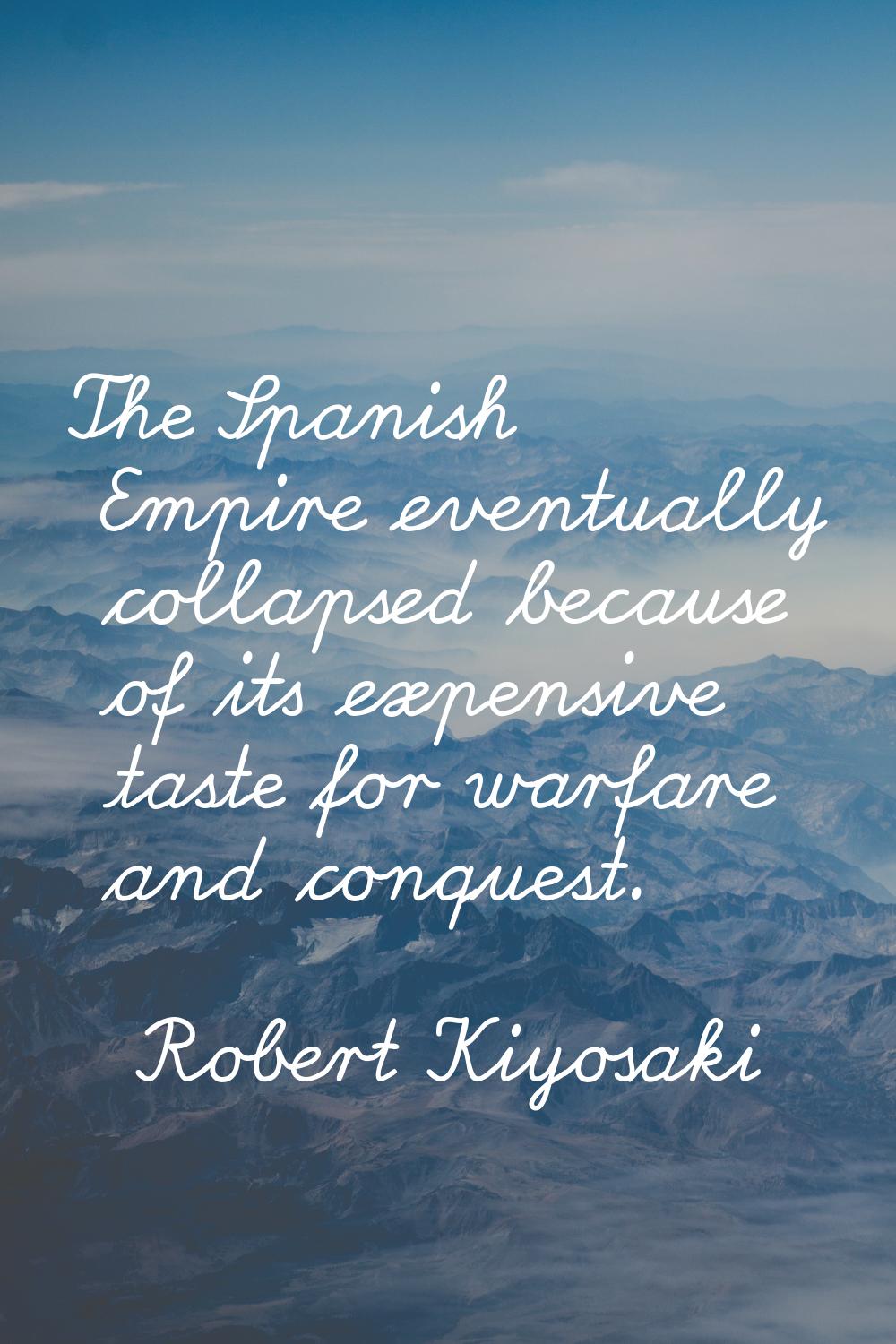 The Spanish Empire eventually collapsed because of its expensive taste for warfare and conquest.