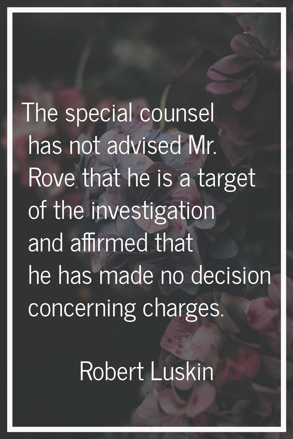 The special counsel has not advised Mr. Rove that he is a target of the investigation and affirmed 