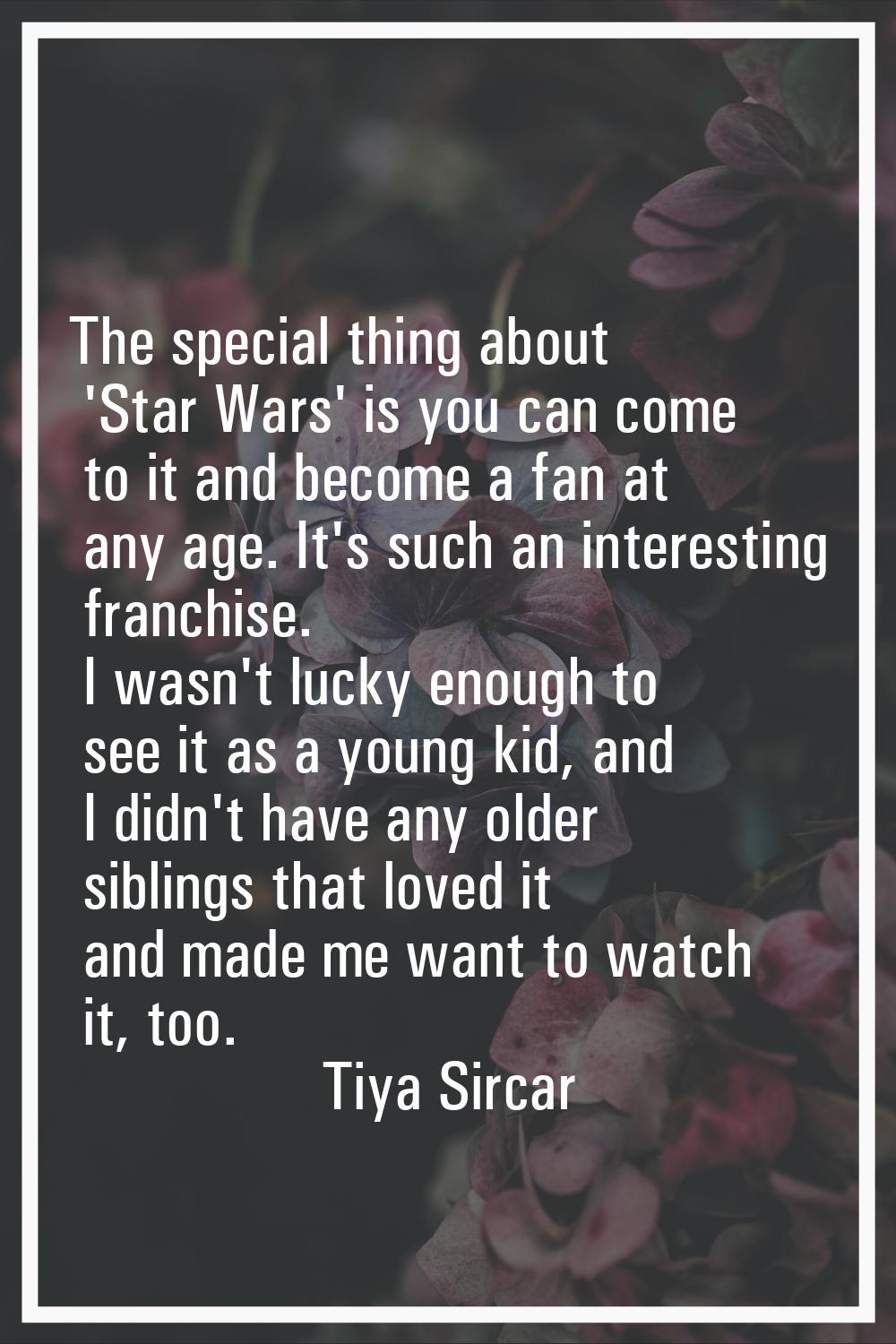 The special thing about 'Star Wars' is you can come to it and become a fan at any age. It's such an