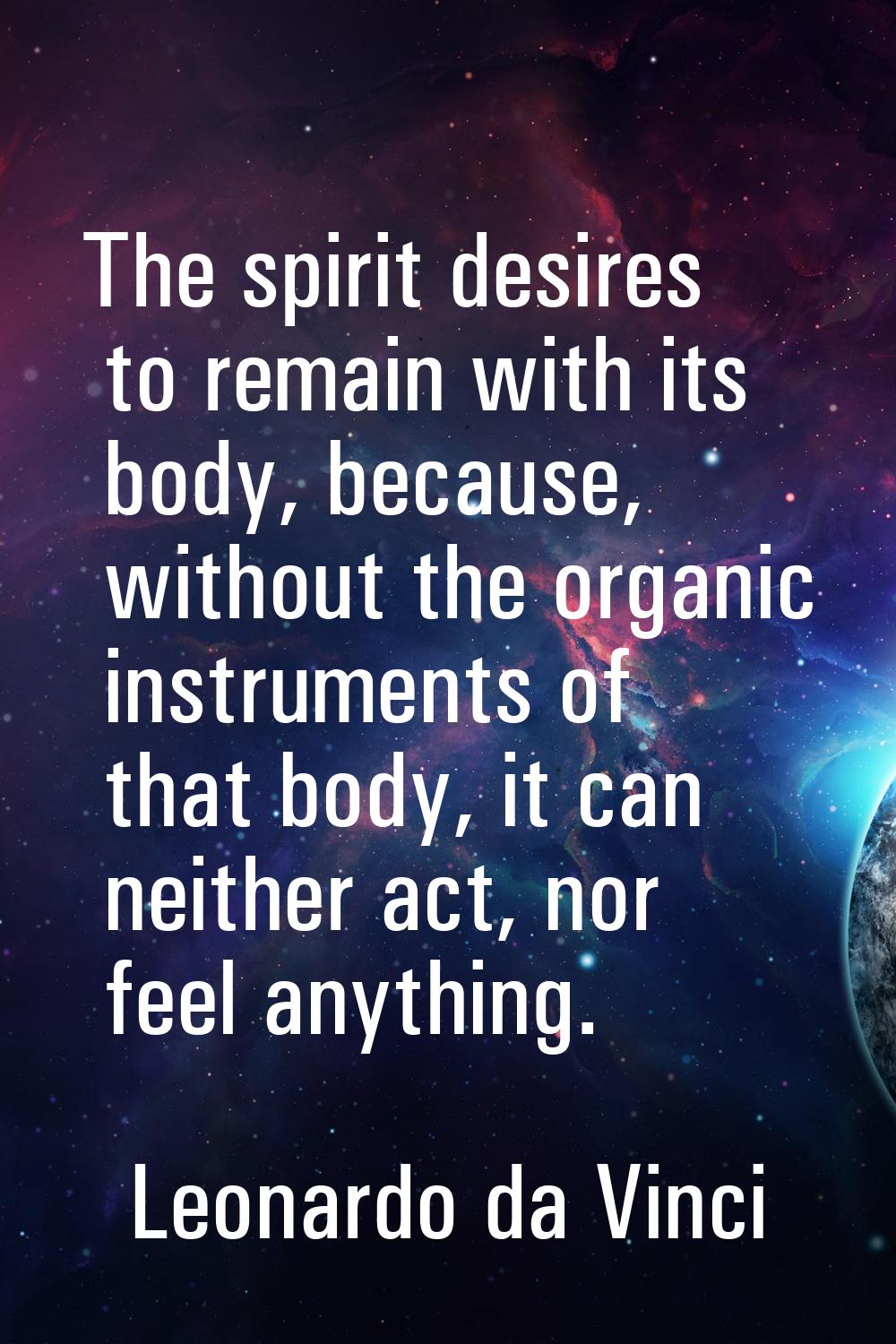 The spirit desires to remain with its body, because, without the organic instruments of that body, 
