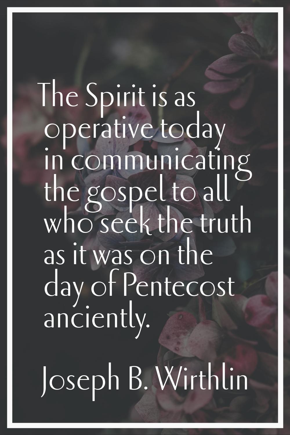 The Spirit is as operative today in communicating the gospel to all who seek the truth as it was on