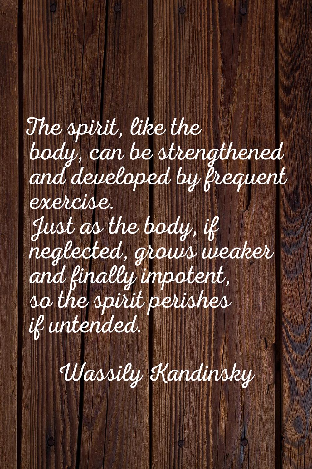 The spirit, like the body, can be strengthened and developed by frequent exercise. Just as the body