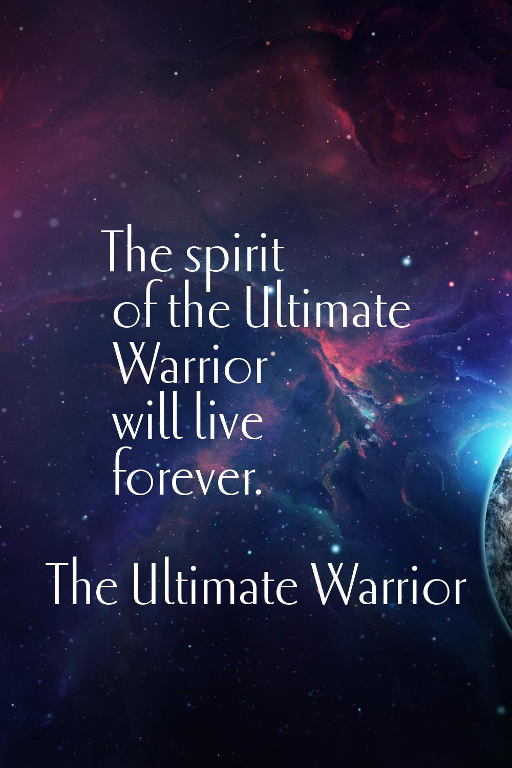 The spirit of the Ultimate Warrior will live forever.