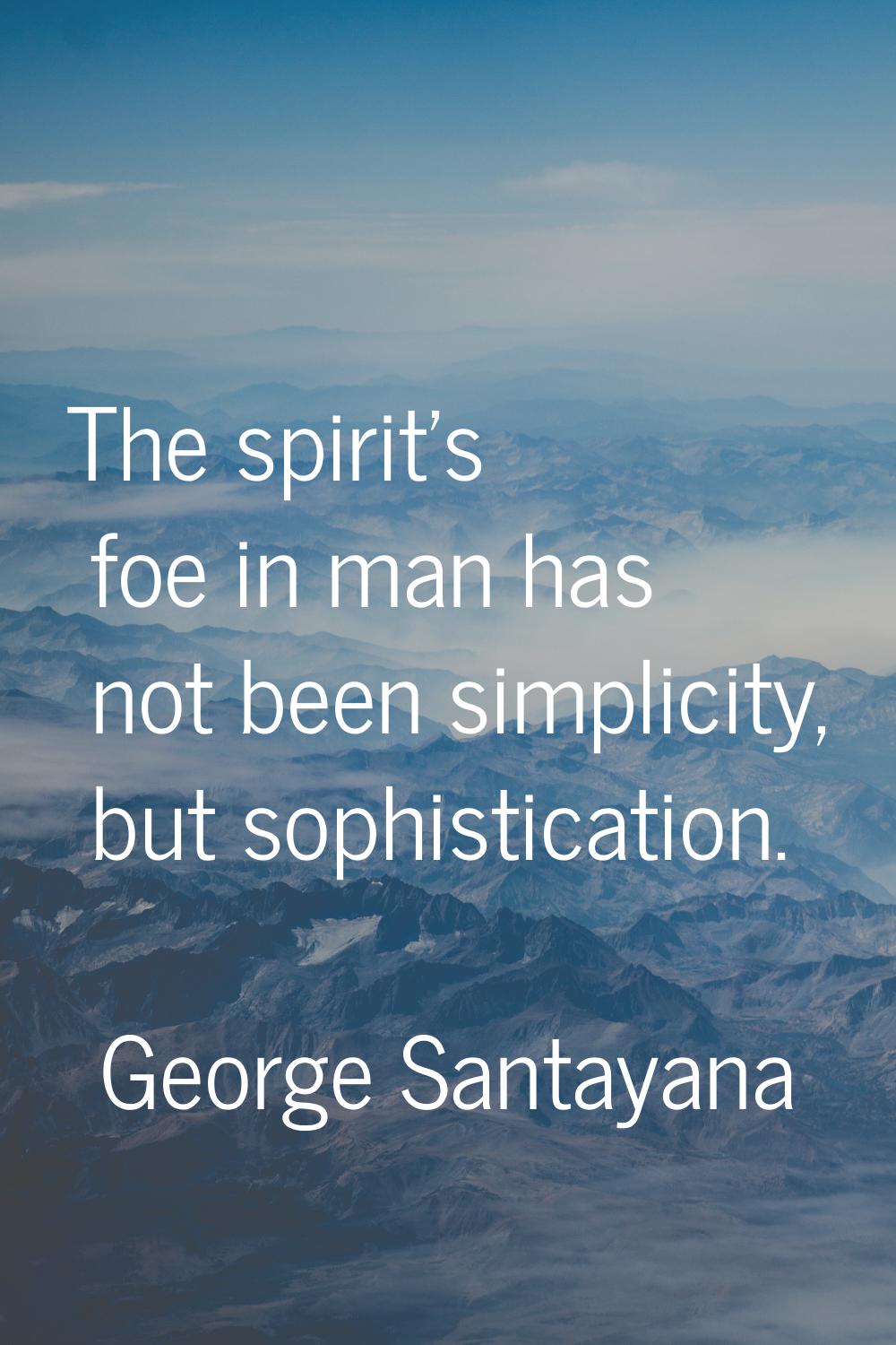 The spirit's foe in man has not been simplicity, but sophistication.