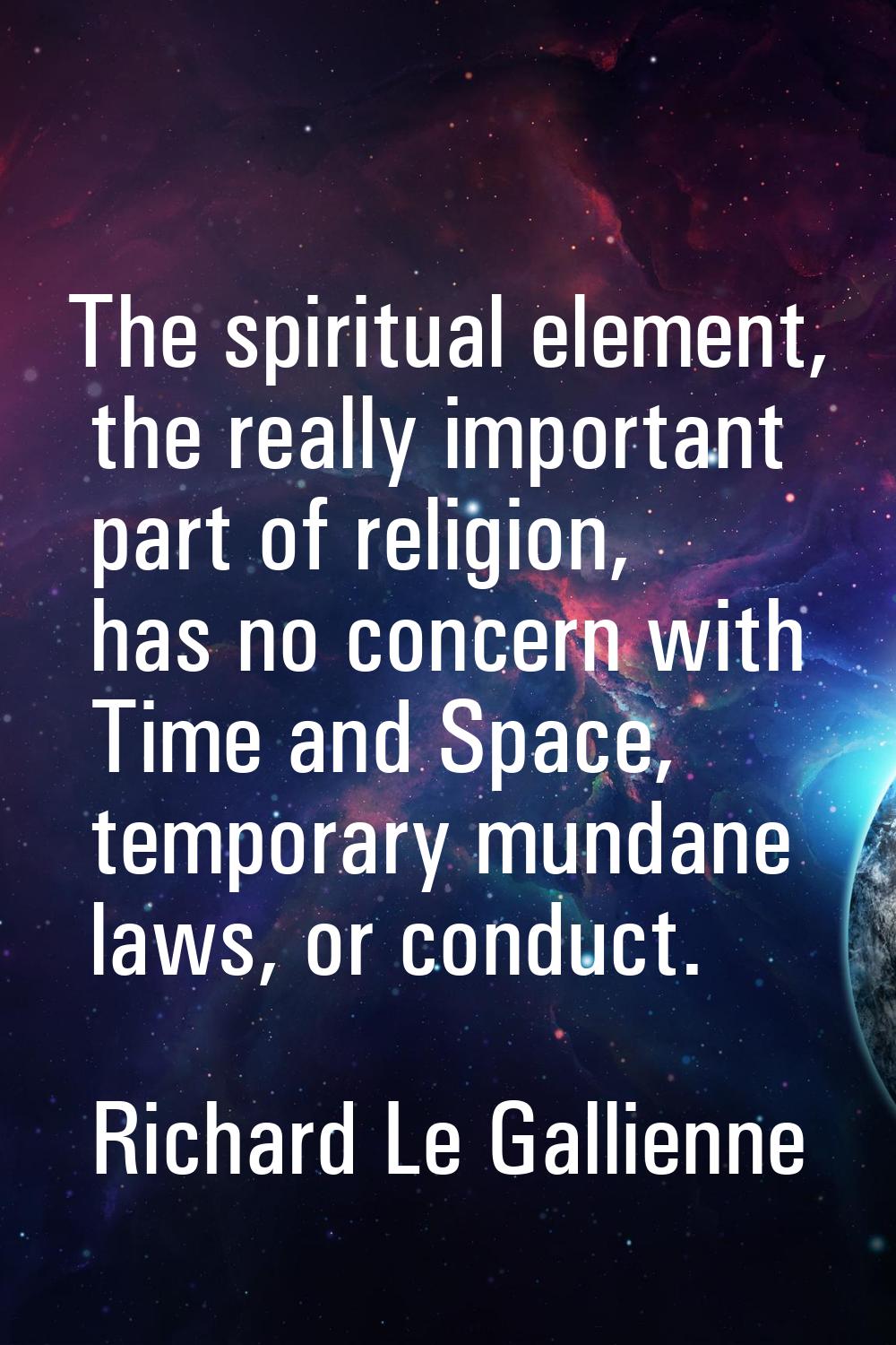 The spiritual element, the really important part of religion, has no concern with Time and Space, t