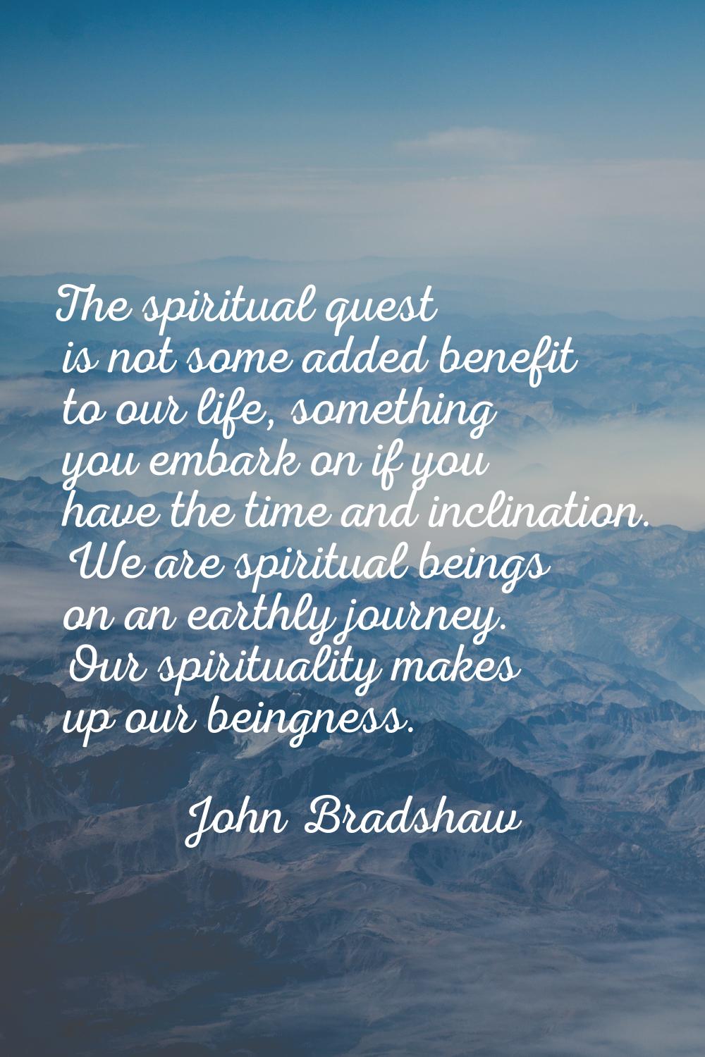 The spiritual quest is not some added benefit to our life, something you embark on if you have the 