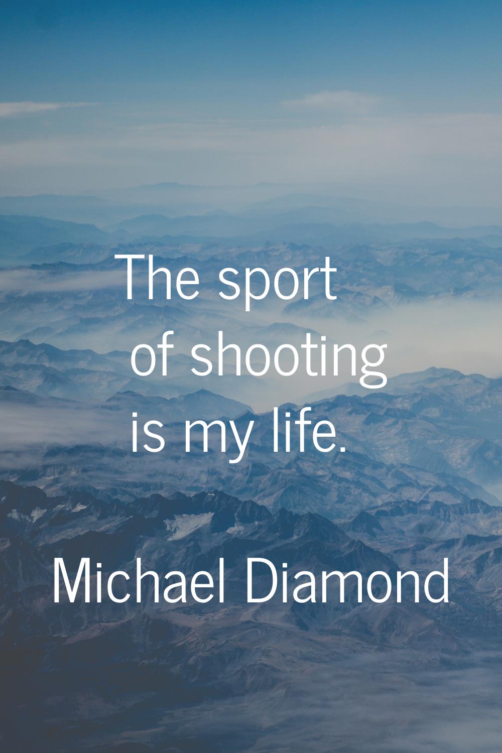 The sport of shooting is my life.