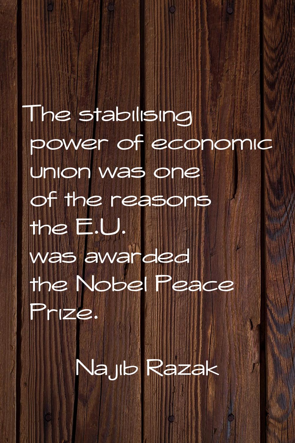 The stabilising power of economic union was one of the reasons the E.U. was awarded the Nobel Peace