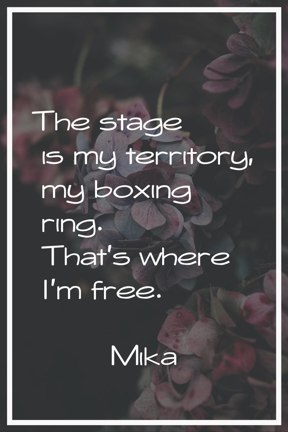 The stage is my territory, my boxing ring. That's where I'm free.