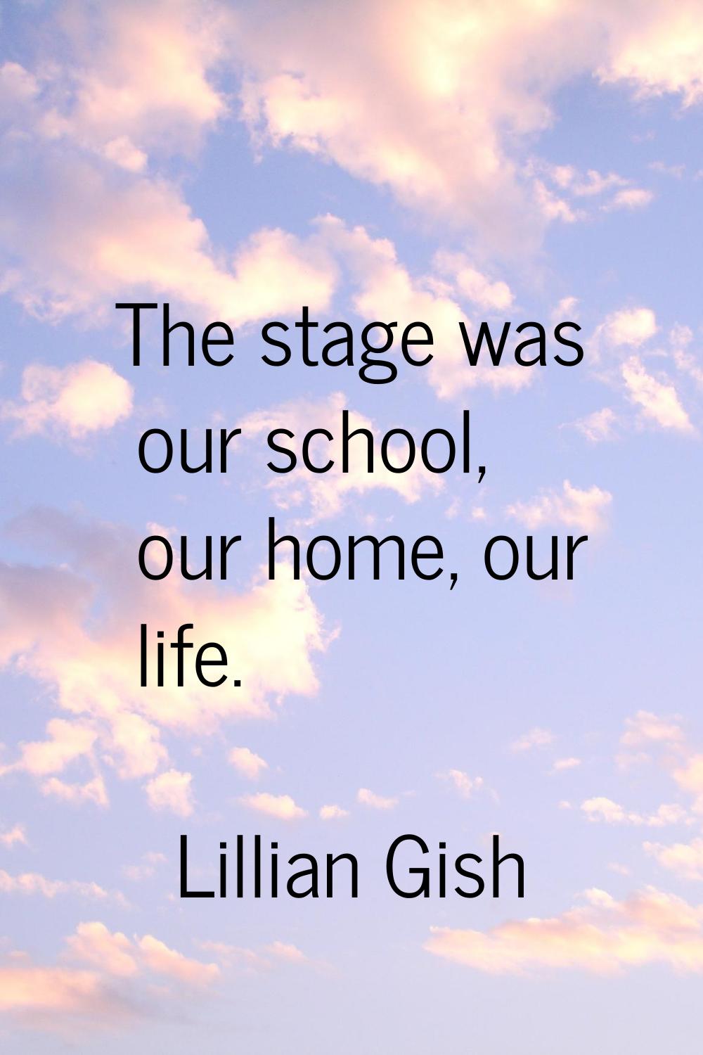 The stage was our school, our home, our life.