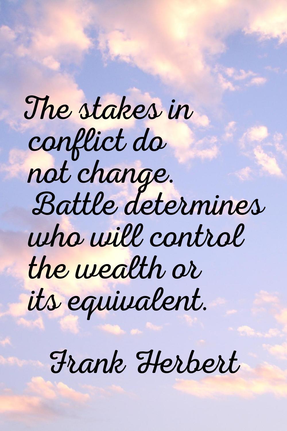 The stakes in conflict do not change. Battle determines who will control the wealth or its equivale