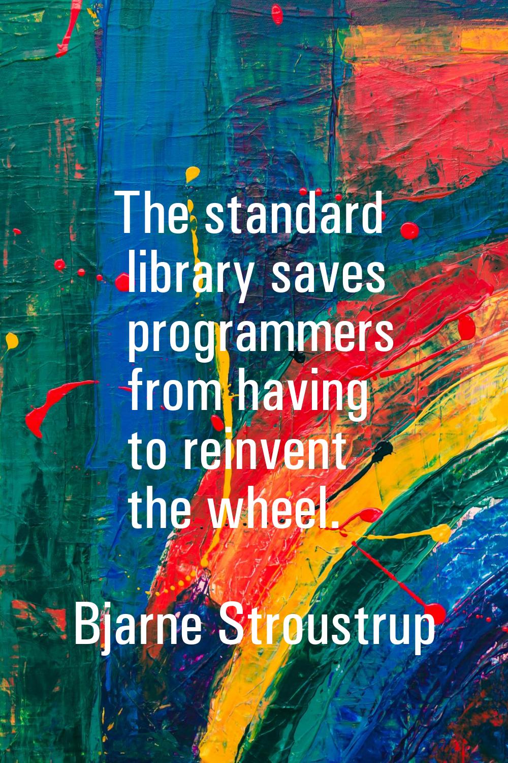 The standard library saves programmers from having to reinvent the wheel.