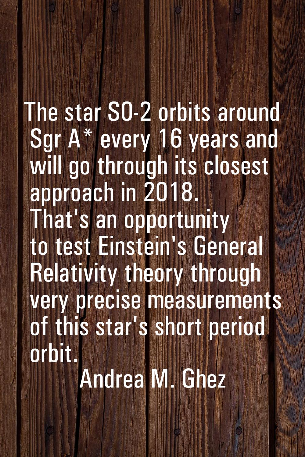 The star S0-2 orbits around Sgr A* every 16 years and will go through its closest approach in 2018.