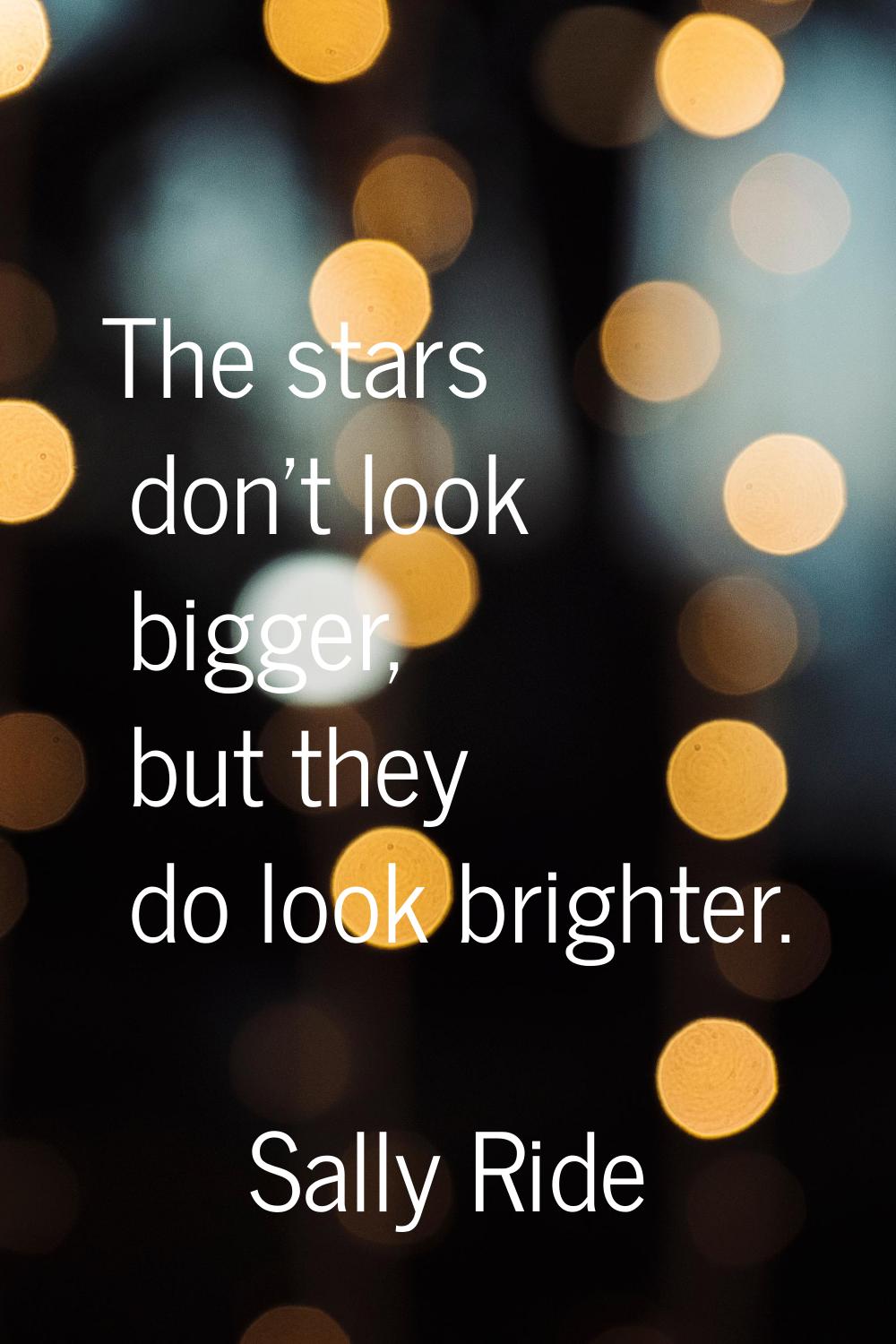 The stars don't look bigger, but they do look brighter.