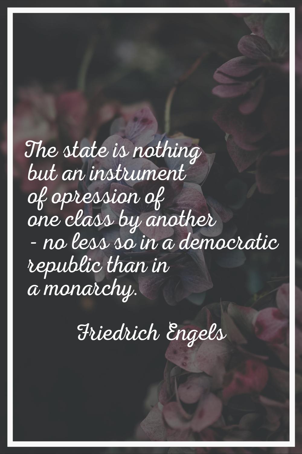 The state is nothing but an instrument of opression of one class by another - no less so in a democ