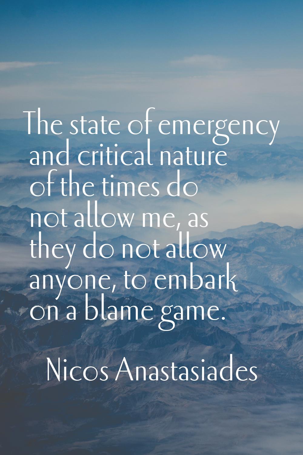 The state of emergency and critical nature of the times do not allow me, as they do not allow anyon